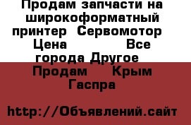 Продам запчасти на широкоформатный принтер. Сервомотор › Цена ­ 29 000 - Все города Другое » Продам   . Крым,Гаспра